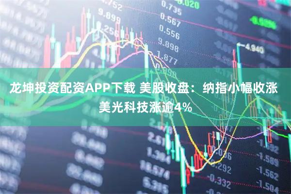 龙坤投资配资APP下载 美股收盘：纳指小幅收涨 美光科技涨逾4%