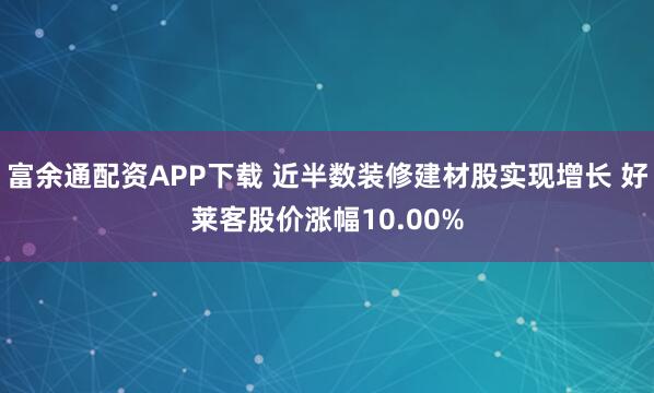 富余通配资APP下载 近半数装修建材股实现增长 好莱客股价涨幅10.00%