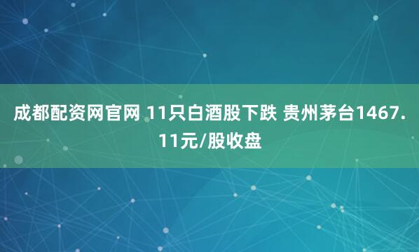 成都配资网官网 11只白酒股下跌 贵州茅台1467.11元/股收盘