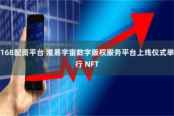 168配资平台 淮易宇宙数字版权服务平台上线仪式举行 NFT