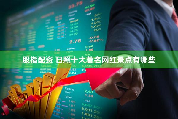 股指配资 日照十大著名网红景点有哪些