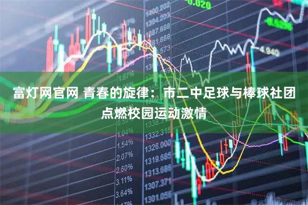 富灯网官网 青春的旋律：市二中足球与棒球社团点燃校园运动激情