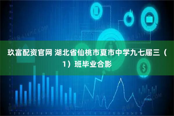 玖富配资官网 湖北省仙桃市夏市中学九七届三（1）班毕业合影