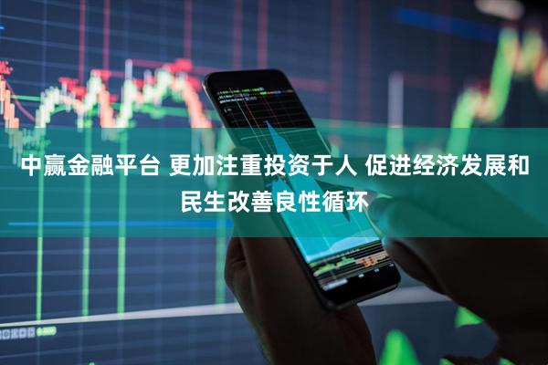 中赢金融平台 更加注重投资于人 促进经济发展和民生改善良性循环
