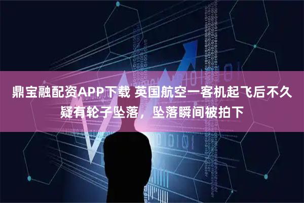 鼎宝融配资APP下载 英国航空一客机起飞后不久疑有轮子坠落，坠落瞬间被拍下
