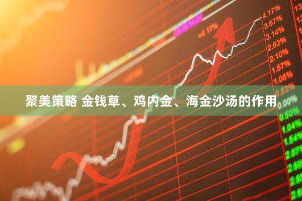 聚美策略 金钱草、鸡内金、海金沙汤的作用