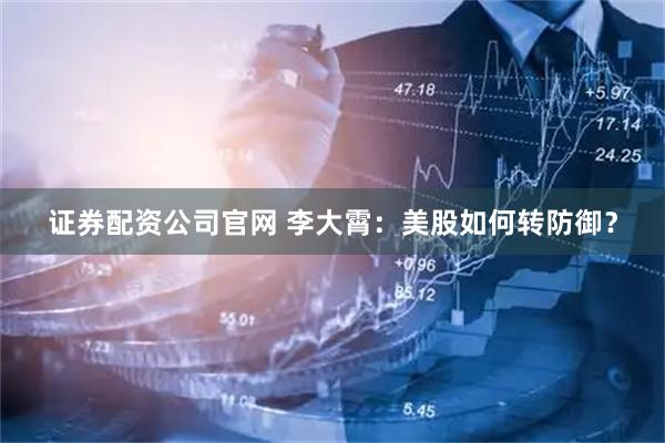 证券配资公司官网 李大霄：美股如何转防御？